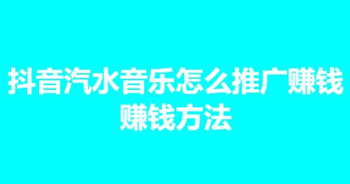 抖音汽水音乐怎么推广赚钱