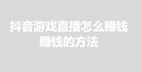 抖音游戏直播怎么赚钱